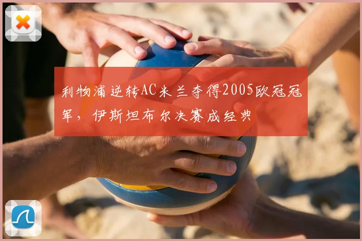 利物浦逆转AC米兰夺得2005欧冠冠军，伊斯坦布尔决赛成经典