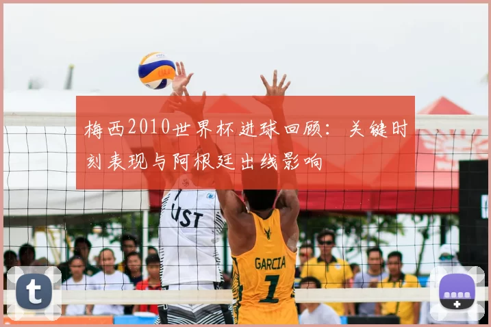 梅西2010世界杯进球回顾：关键时刻表现与阿根廷出线影响