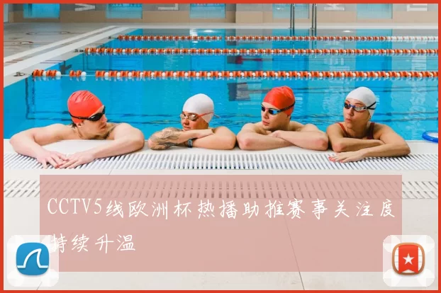 CCTV5线欧洲杯热播助推赛事关注度持续升温
