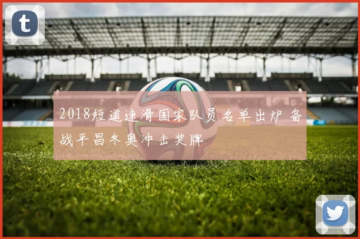 2018短道速滑国家队员名单出炉 备战平昌冬奥冲击奖牌