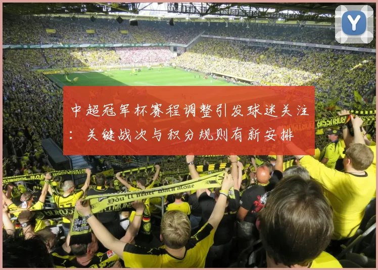 中超冠军杯赛程调整引发球迷关注：关键战次与积分规则有新安排