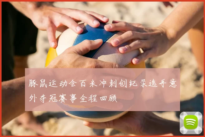 豚鼠运动会百米冲刺创纪录选手意外夺冠赛事全程回顾