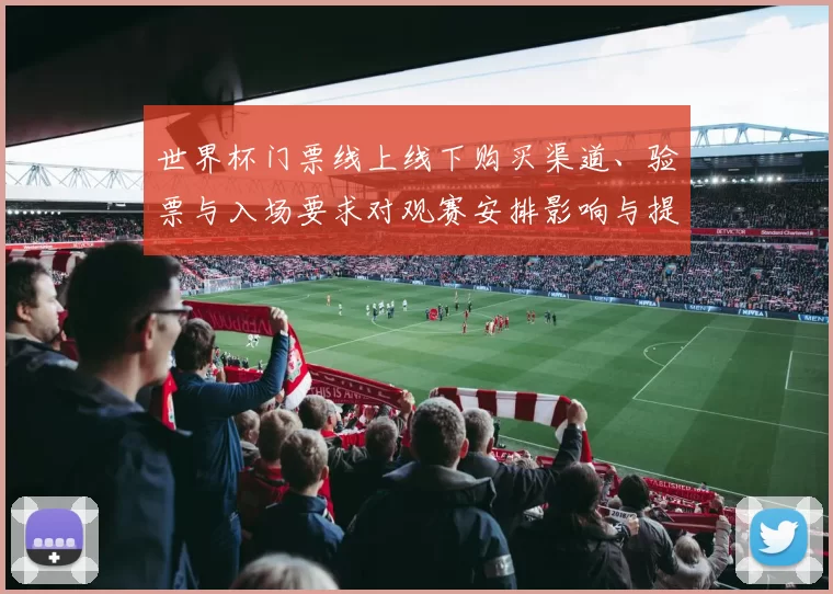 世界杯门票线上线下购买渠道、验票与入场要求对观赛安排影响与提醒