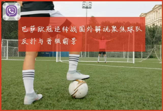 巴萨欧冠逆转战国外解说聚焦球队反扑与晋级前景