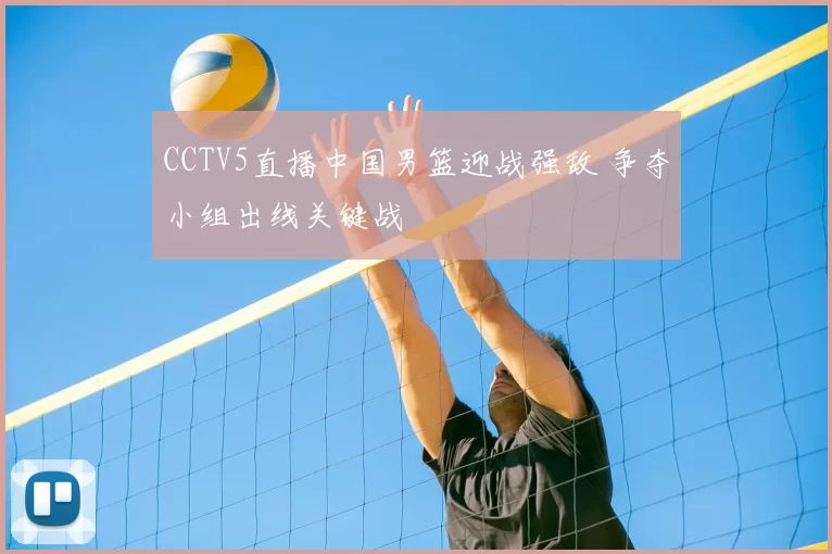 CCTV5直播中国男篮迎战强敌 争夺小组出线关键战