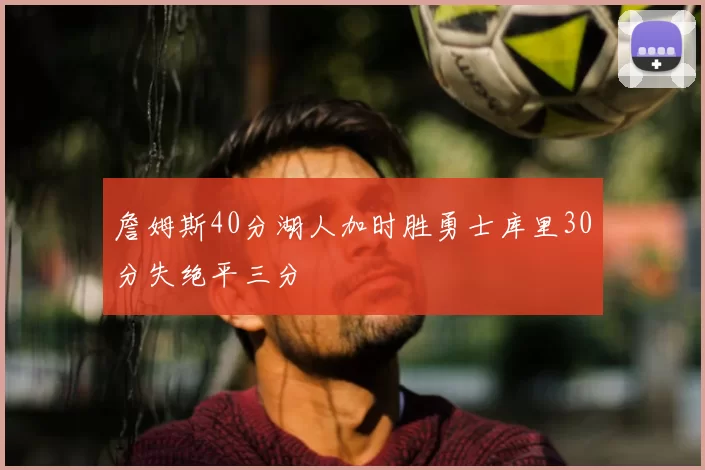 詹姆斯40分湖人加时胜勇士库里30分失绝平三分