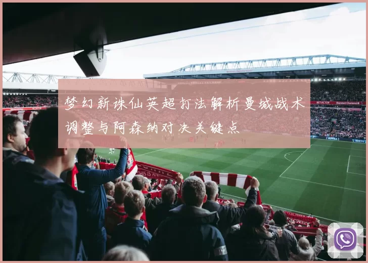 梦幻新诛仙英超打法解析曼城战术调整与阿森纳对决关键点