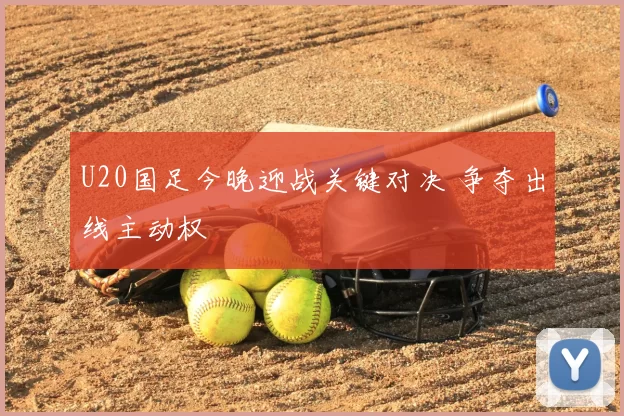 U20国足今晚迎战关键对决 争夺出线主动权