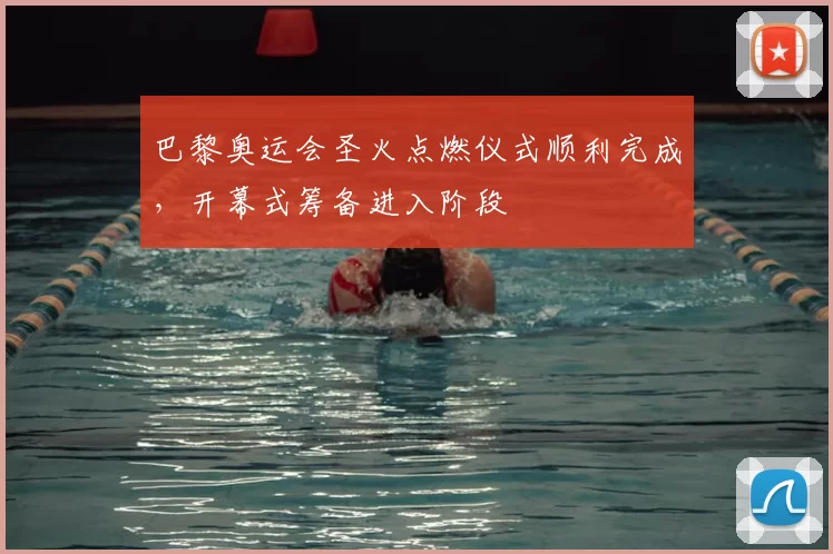 巴黎奥运会圣火点燃仪式顺利完成，开幕式筹备进入阶段