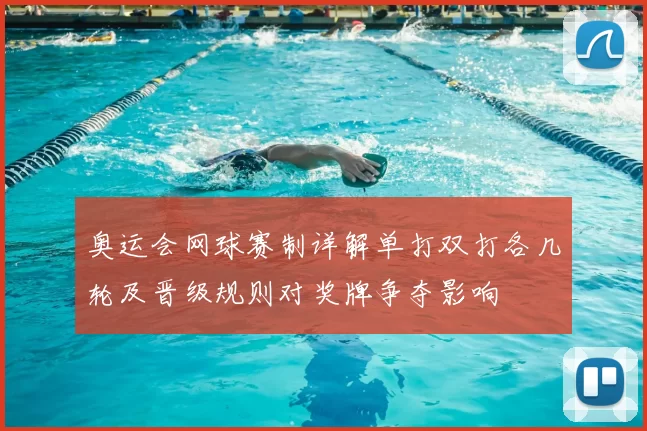 奥运会网球赛制详解单打双打各几轮及晋级规则对奖牌争夺影响