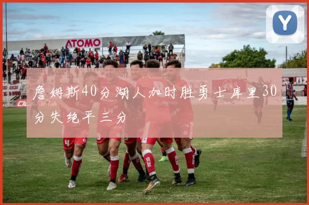 詹姆斯40分湖人加时胜勇士库里30分失绝平三分