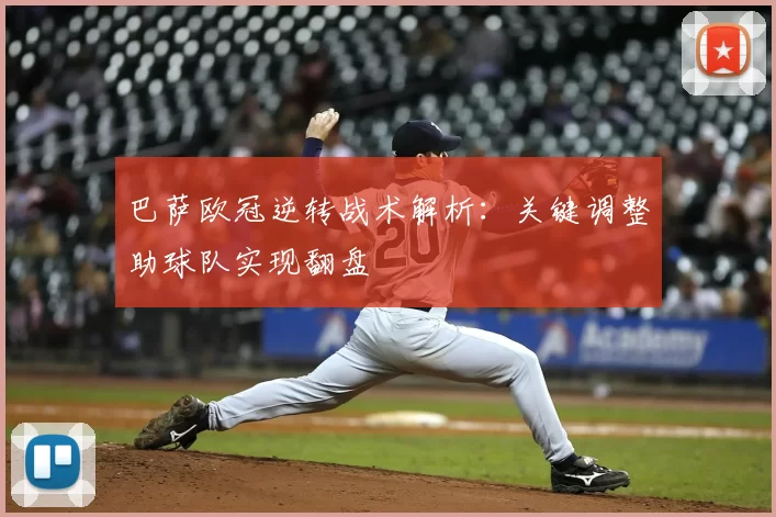 巴萨欧冠逆转战术解析：关键调整助球队实现翻盘