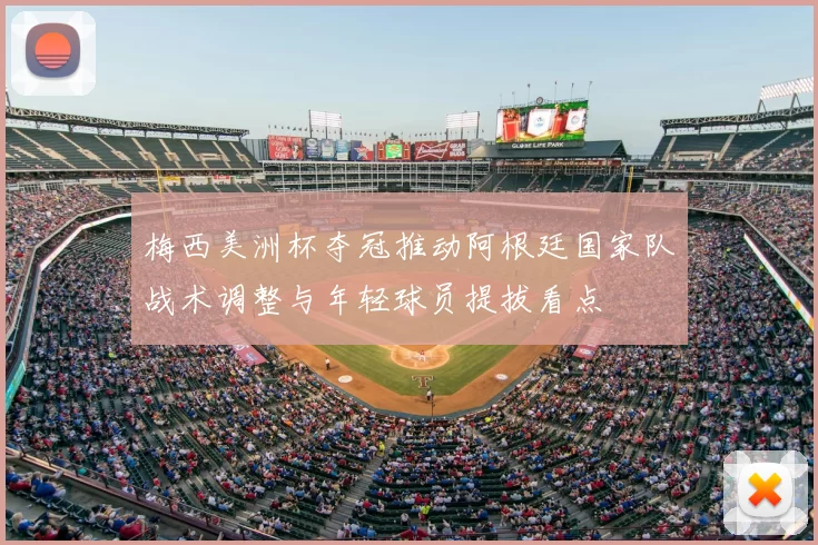 梅西美洲杯夺冠推动阿根廷国家队战术调整与年轻球员提拔看点