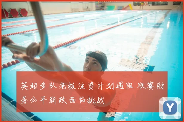 英超多队老板注资计划遇阻 联赛财务公平新政面临挑战