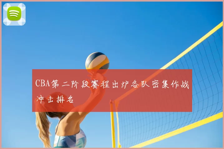 CBA第二阶段赛程出炉各队密集作战冲击排名