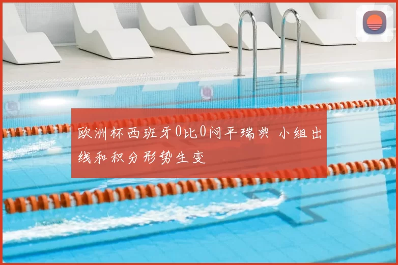 欧洲杯西班牙0比0闷平瑞典 小组出线和积分形势生变