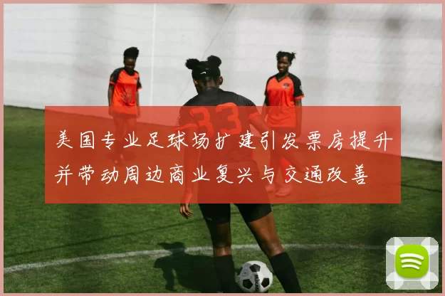 美国专业足球场扩建引发票房提升并带动周边商业复兴与交通改善