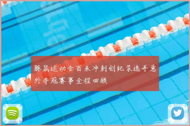 豚鼠运动会百米冲刺创纪录选手意外夺冠赛事全程回顾